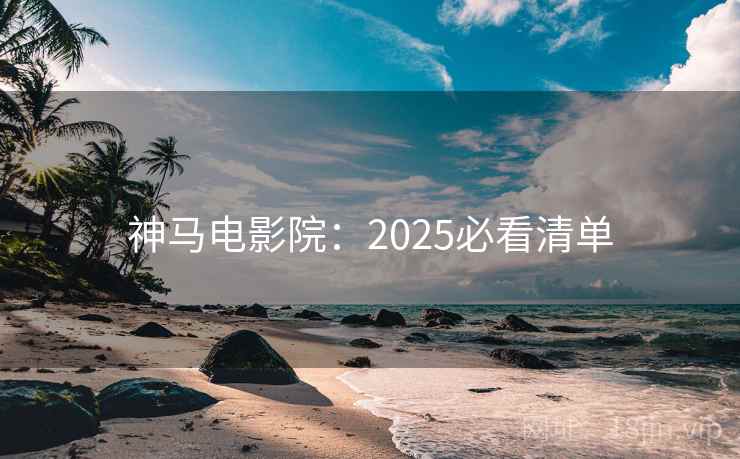 神马电影院：2025必看清单  第1张