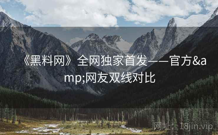 《黑料网》全网独家首发——官方&网友双线对比
