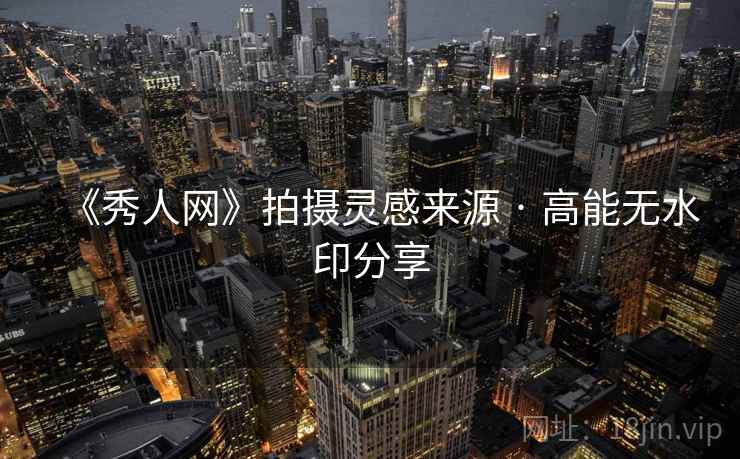 《秀人网》拍摄灵感来源 · 高能无水印分享  第2张