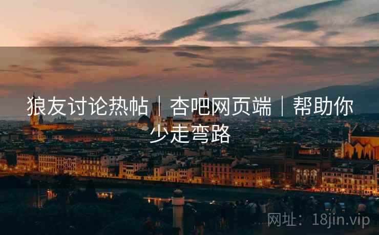 狼友讨论热帖｜杏吧网页端｜帮助你少走弯路
