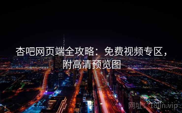 杏吧网页端全攻略：免费视频专区，附高清预览图  第2张