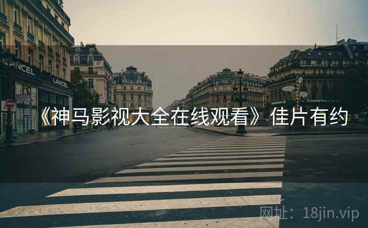 《神马影视大全在线观看》佳片有约