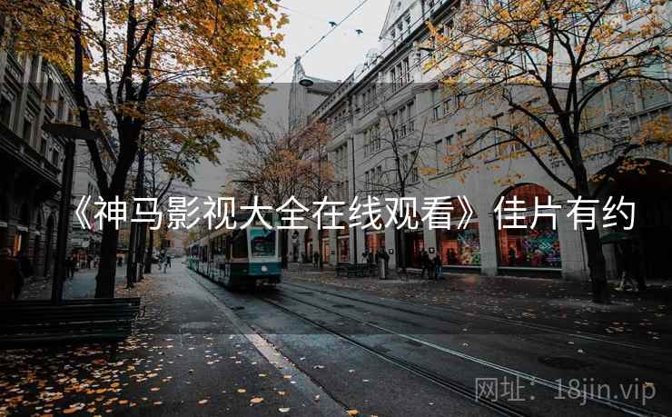 《神马影视大全在线观看》佳片有约  第2张
