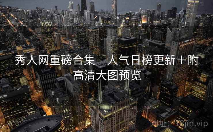 秀人网重磅合集｜人气日榜更新＋附高清大图预览