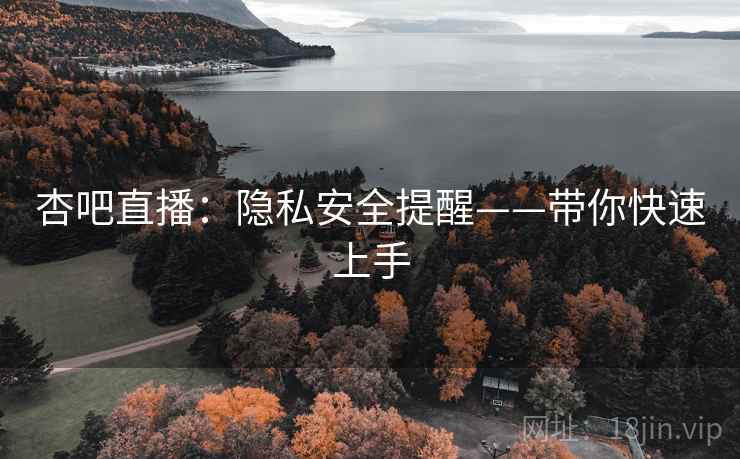 杏吧直播：隐私安全提醒——带你快速上手