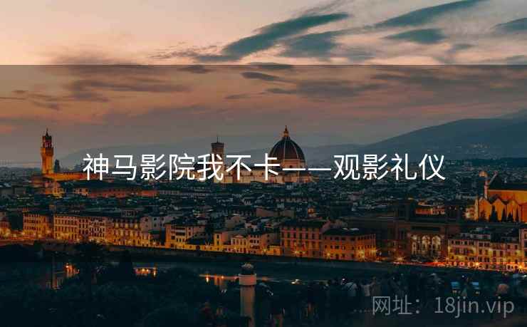 神马影院我不卡——观影礼仪