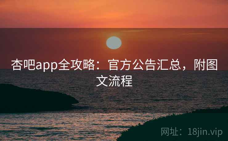 杏吧app全攻略：官方公告汇总，附图文流程