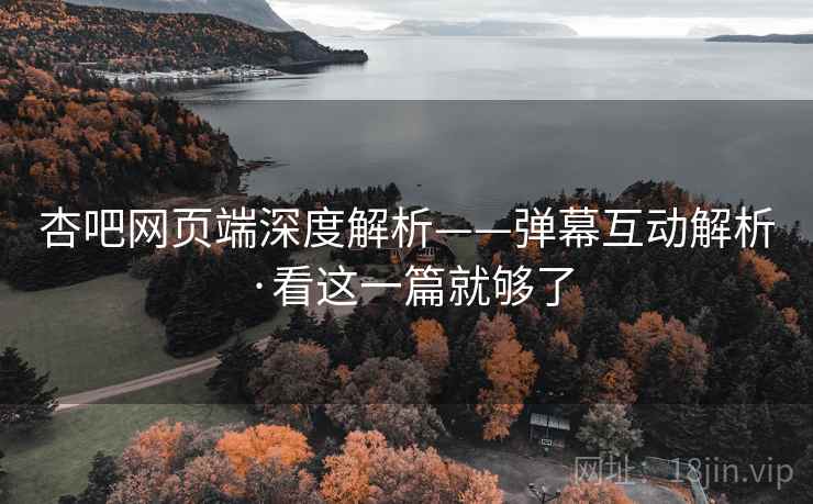 杏吧网页端深度解析——弹幕互动解析·看这一篇就够了