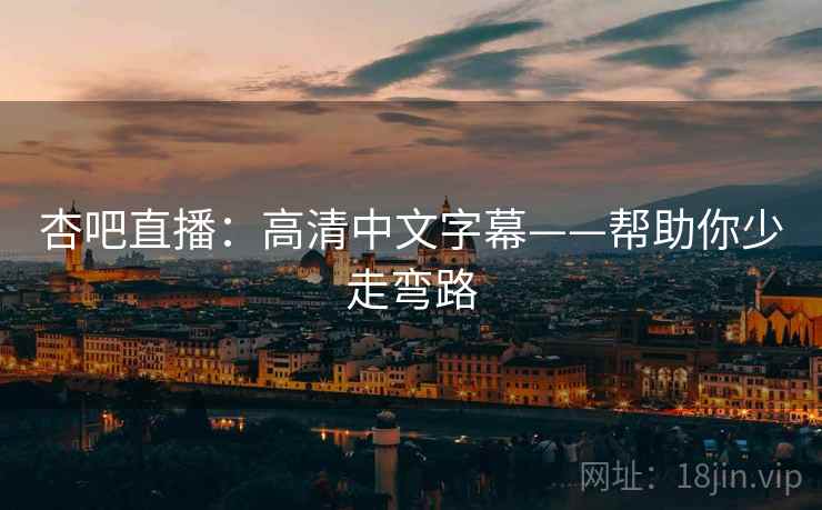 杏吧直播：高清中文字幕——帮助你少走弯路