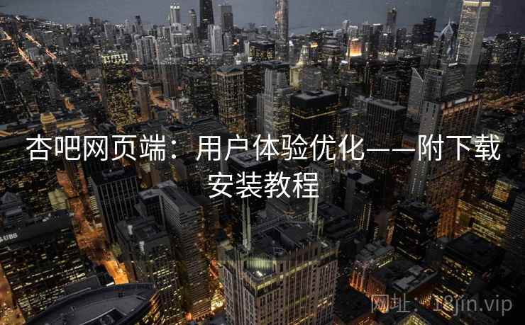 杏吧网页端：用户体验优化——附下载安装教程