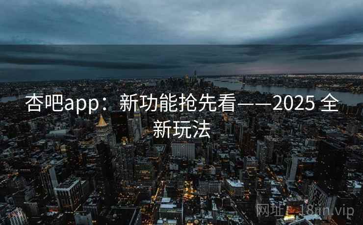 杏吧app：新功能抢先看——2025 全新玩法  第1张