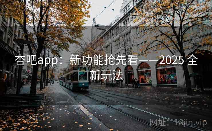 杏吧app：新功能抢先看——2025 全新玩法  第2张