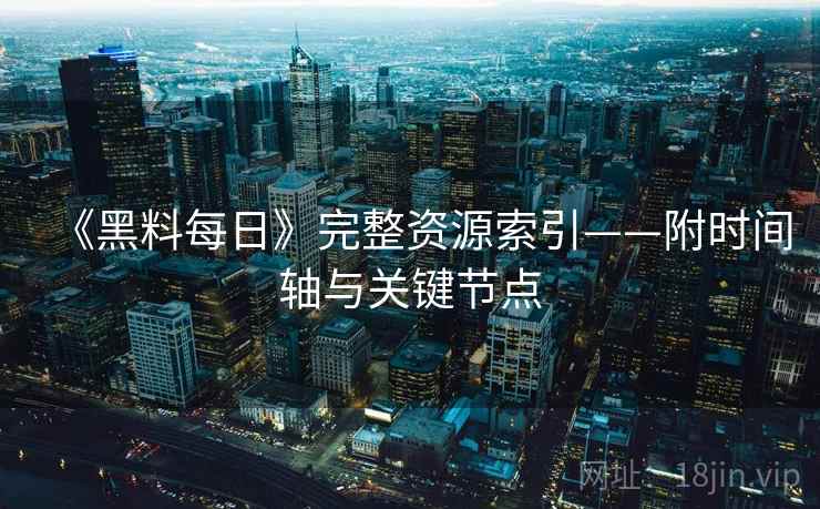 《黑料每日》完整资源索引——附时间轴与关键节点