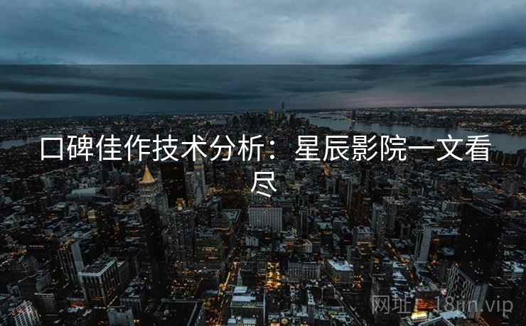 口碑佳作技术分析：星辰影院一文看尽