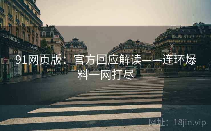 91网页版：官方回应解读——连环爆料一网打尽