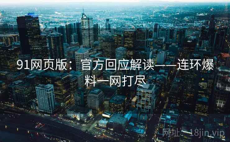 91网页版：官方回应解读——连环爆料一网打尽