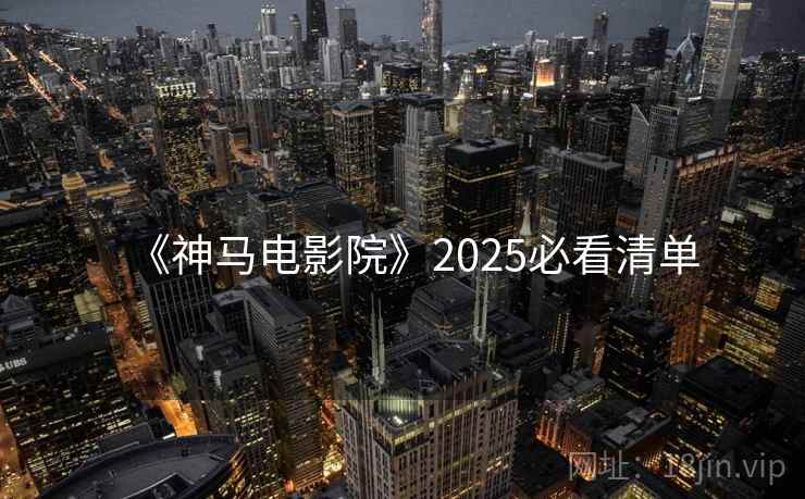 《神马电影院》2025必看清单