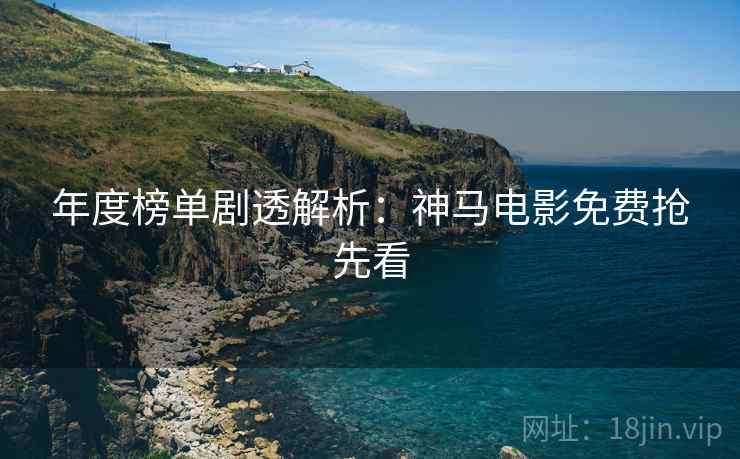 年度榜单剧透解析：神马电影免费抢先看