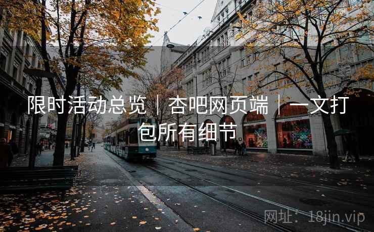限时活动总览｜杏吧网页端｜一文打包所有细节
