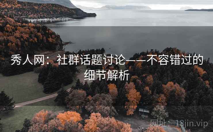 秀人网：社群话题讨论——不容错过的细节解析