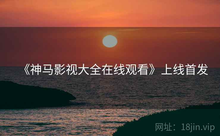 《神马影视大全在线观看》上线首发