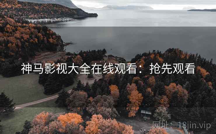 神马影视大全在线观看：抢先观看