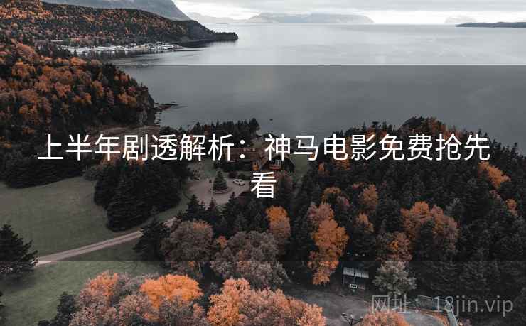 上半年剧透解析：神马电影免费抢先看