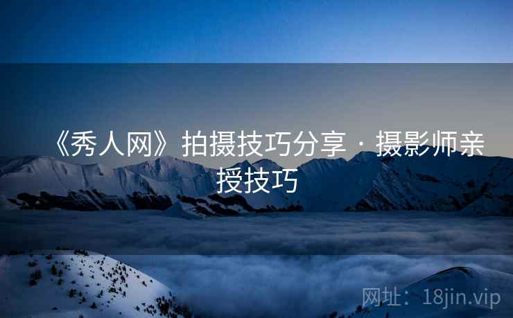 《秀人网》拍摄技巧分享 · 摄影师亲授技巧
