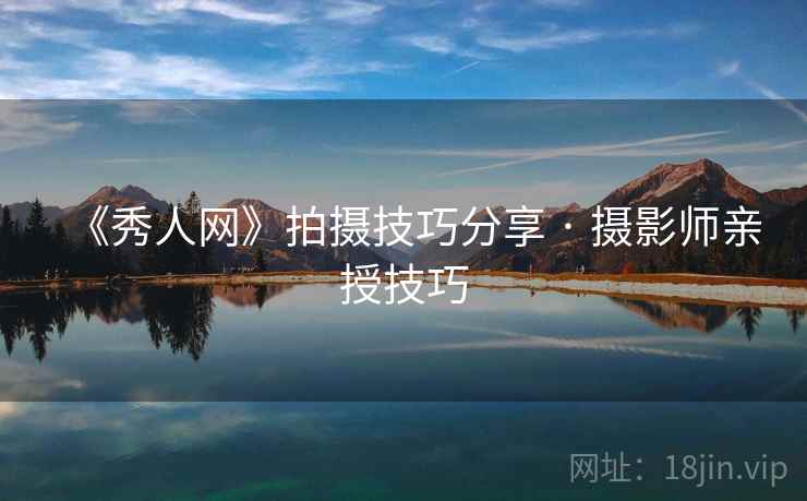 《秀人网》拍摄技巧分享 · 摄影师亲授技巧