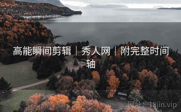 高能瞬间剪辑｜秀人网｜附完整时间轴