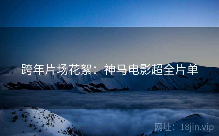 跨年片场花絮：神马电影超全片单