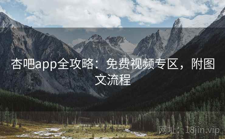 杏吧app全攻略：免费视频专区，附图文流程