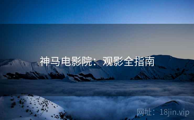 神马电影院：观影全指南