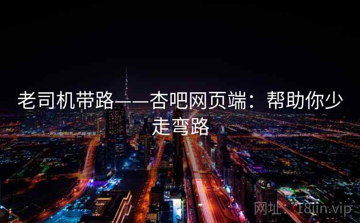 老司机带路——杏吧网页端：帮助你少走弯路