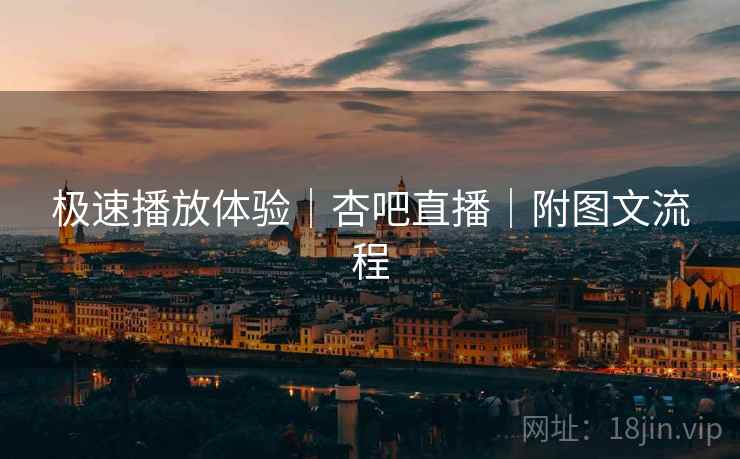 极速播放体验｜杏吧直播｜附图文流程