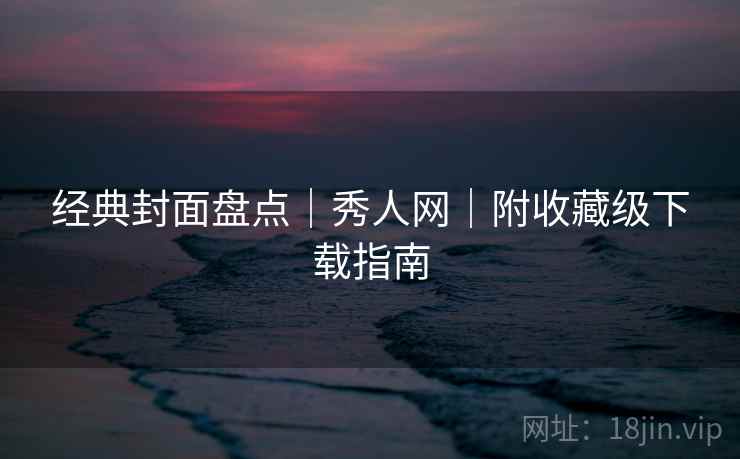 经典封面盘点｜秀人网｜附收藏级下载指南  第1张