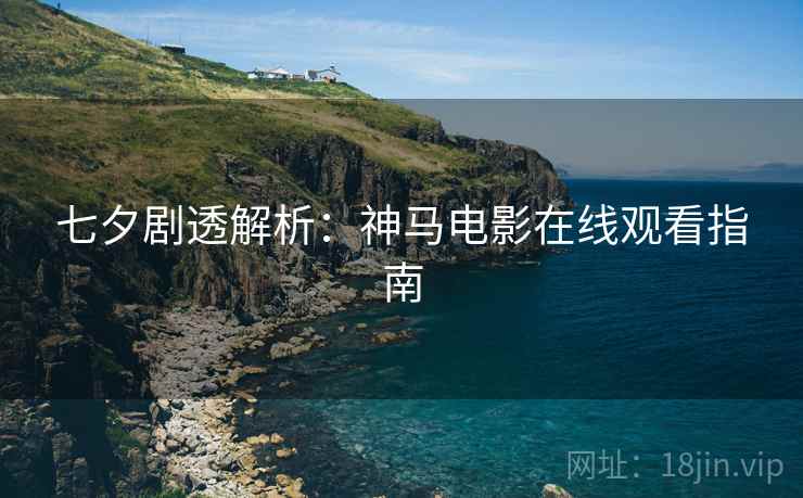 七夕剧透解析：神马电影在线观看指南