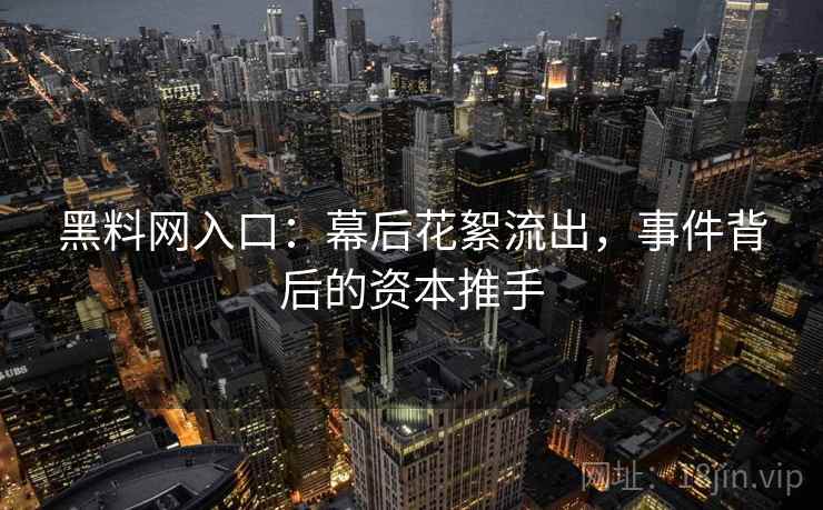 黑料网入口：幕后花絮流出，事件背后的资本推手