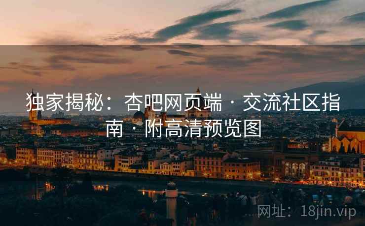 独家揭秘：杏吧网页端 · 交流社区指南 · 附高清预览图