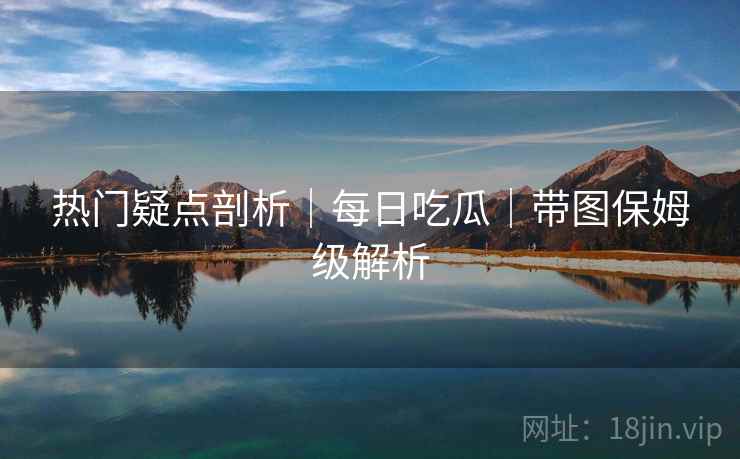 热门疑点剖析｜每日吃瓜｜带图保姆级解析