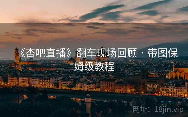 《杏吧直播》翻车现场回顾 · 带图保姆级教程  第1张