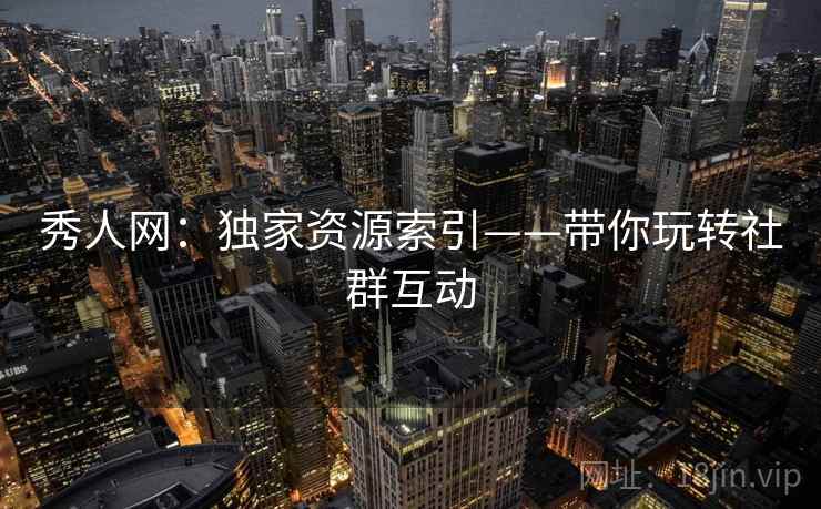 秀人网：独家资源索引——带你玩转社群互动  第2张