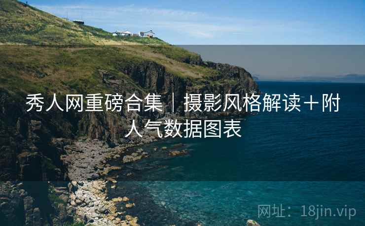秀人网重磅合集｜摄影风格解读＋附人气数据图表  第2张