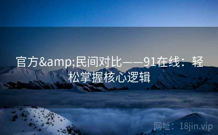 官方&民间对比——91在线：轻松掌握核心逻辑  第1张