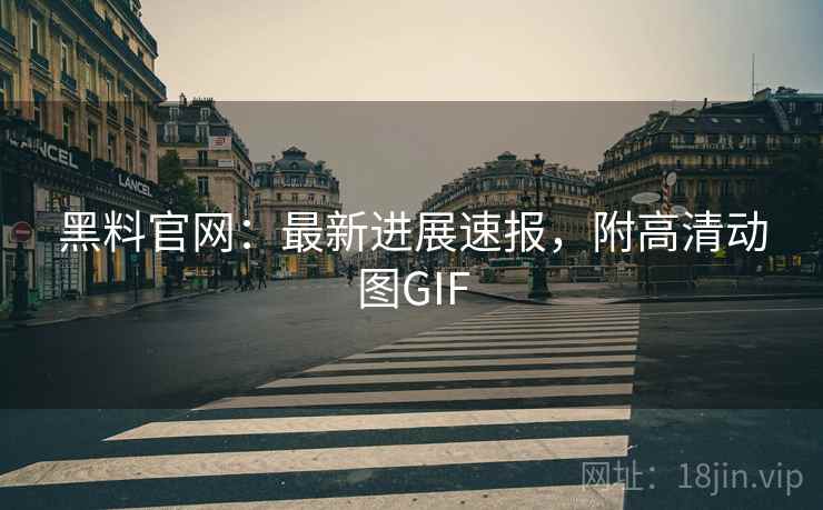 黑料官网：最新进展速报，附高清动图GIF  第1张