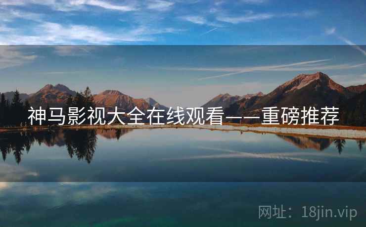 神马影视大全在线观看——重磅推荐