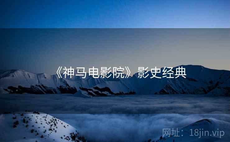 《神马电影院》影史经典  第2张