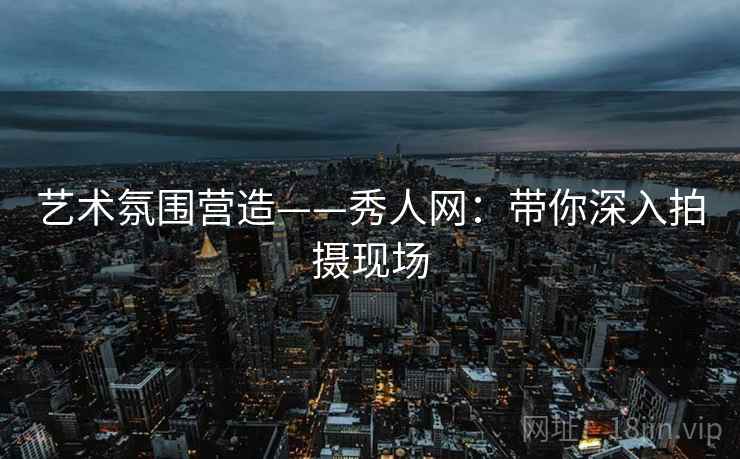 艺术氛围营造——秀人网：带你深入拍摄现场  第2张