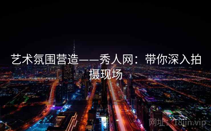 艺术氛围营造——秀人网：带你深入拍摄现场  第1张