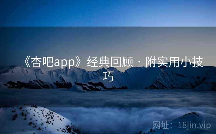 《杏吧app》经典回顾 · 附实用小技巧